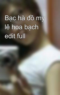 Bạc hà đồ my lê hoa bạch edit full