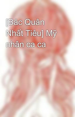 [Bác Quân Nhất Tiêu] Mỹ nhân ca ca