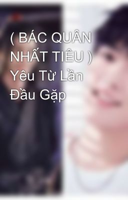 ( BÁC QUÂN NHẤT TIÊU ) Yêu Từ Lần Đầu Gặp 