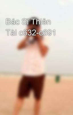 Bác Sĩ Thiên Tài c632-c691