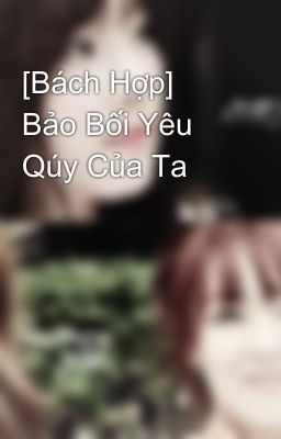 [Bách Hợp] Bảo Bối Yêu Qúy Của Ta