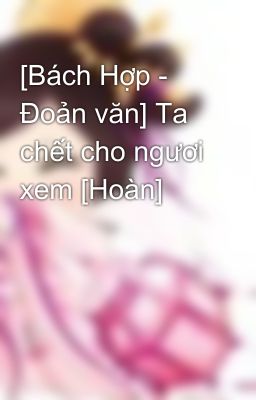 [Bách Hợp - Đoản văn] Ta chết cho ngươi xem [Hoàn]