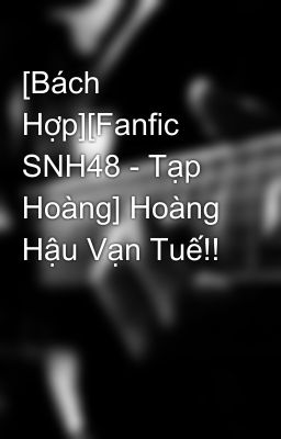 [Bách Hợp][Fanfic SNH48 - Tạp Hoàng] Hoàng Hậu Vạn Tuế!!