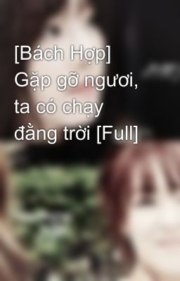 [Bách Hợp] Gặp gỡ ngươi, ta có chạy đằng trời [Full]