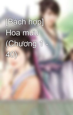 [Bách hợp] Hoa mưu (Chương 1 - 40)