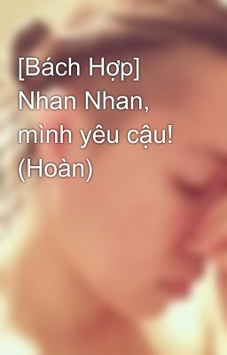 [Bách Hợp]  Nhan Nhan, mình yêu cậu! (Hoàn)