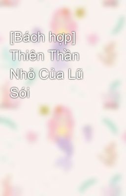 [Bách hợp] Thiên Thần Nhỏ Của Lũ Sói