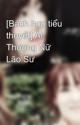 [Bách hợp tiểu thuyết] Ái Thượng Nữ Lão Sư