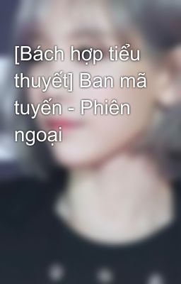 [Bách hợp tiểu thuyết] Ban mã tuyến - Phiên ngoại