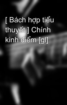 [ Bách hợp tiểu thuyết ] Chính kinh điểm [gl]