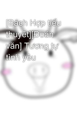 [Bách Hợp tiểu thuyết][Đoản văn] Tương tự tình yêu