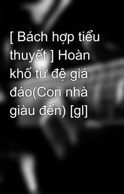 [ Bách hợp tiểu thuyết ] Hoàn khố tử đệ giá đáo(Con nhà giàu đến) [gl]