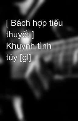 [ Bách hợp tiểu thuyết ] Khuynh tình túy [gl]