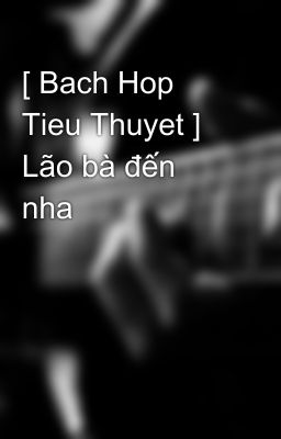 [ Bach Hop Tieu Thuyet ] Lão bà đến nha