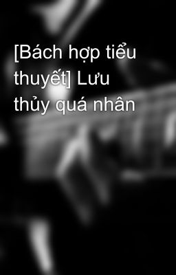 [Bách hợp tiểu thuyết] Lưu thủy quá nhân