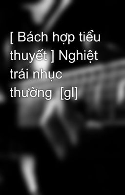 [ Bách hợp tiểu thuyết ] Nghiệt trái nhục thường  [gl]