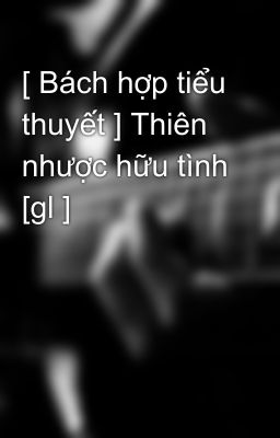 [ Bách hợp tiểu thuyết ] Thiên nhược hữu tình [gl ]