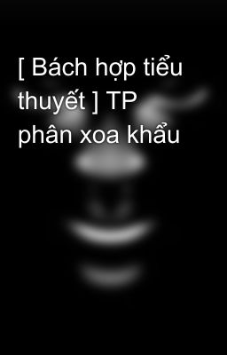 [ Bách hợp tiểu thuyết ] TP phân xoa khẩu