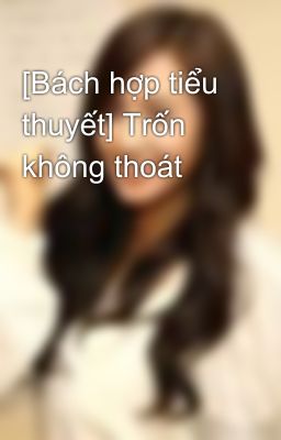 [Bách hợp tiểu thuyết] Trốn không thoát