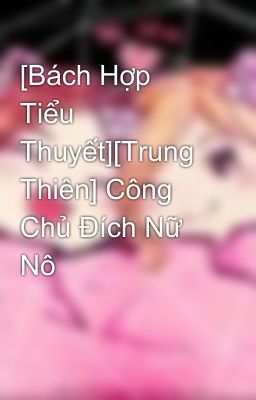 [Bách Hợp Tiểu Thuyết][Trung Thiên] Công Chủ Đích Nữ Nô