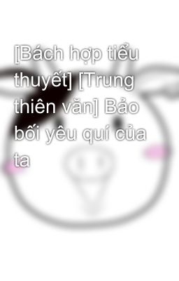 [Bách hợp tiểu thuyết] [Trung thiên văn] Bảo bối yêu quí của ta