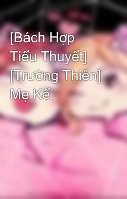 [Bách Hợp Tiểu Thuyết] [Trường Thiên] Mẹ Kế.