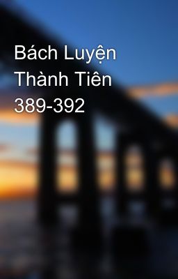 Bách Luyện Thành Tiên 389-392