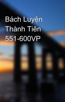 Bách Luyện Thành Tiên 551-600VP