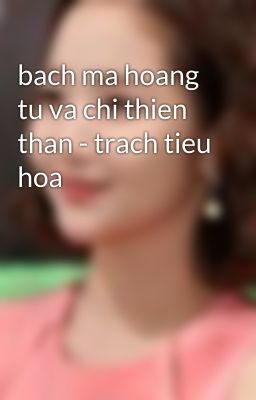 bach ma hoang tu va chi thien than - trach tieu hoa