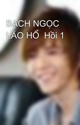 BẠCH NGỌC LÃO HỔ  Hồi 1