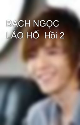 BẠCH NGỌC LÃO HỔ  Hồi 2