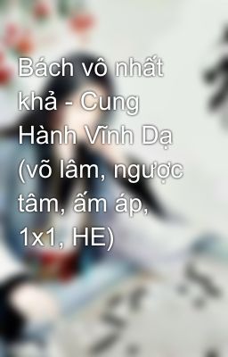 Bách vô nhất khả - Cung Hành Vĩnh Dạ (võ lâm, ngược tâm, ấm áp, 1x1, HE)