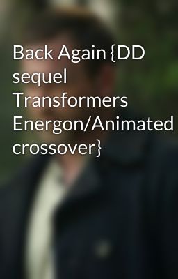 Back Again {DD sequel Transformers Energon/Animated crossover}