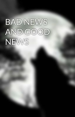 BAD NEWS AND GOOD NEWS