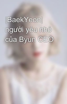 |BaekYeon| người yêu nhỏ của Byun CEO