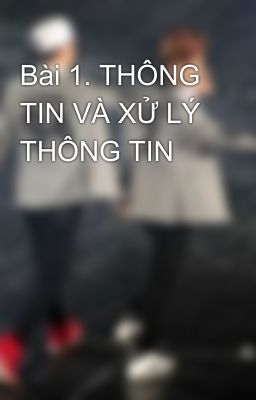 Bài 1. THÔNG TIN VÀ XỬ LÝ THÔNG TIN