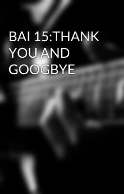 BAI 15:THANK YOU AND GOOGBYE