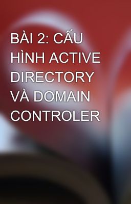 BÀI 2: CẤU HÌNH ACTIVE DIRECTORY VÀ DOMAIN CONTROLER