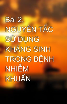 Bài 2. NGUYÊN TẮC SỬ DỤNG KHÁNG SINH  TRONG BỆNH NHIỄM KHUẨN