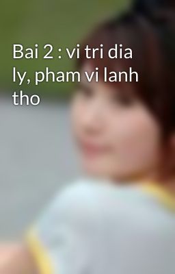 Bai 2 : vi tri dia ly, pham vi lanh tho