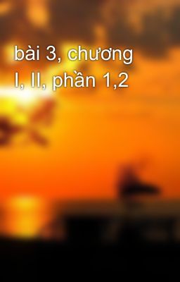 bài 3, chương I, II, phần 1,2