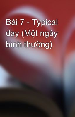 Bài 7 - Typical day (Một ngày bình thường)