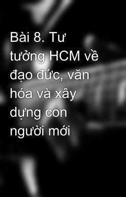 Bài 8. Tư tưởng HCM về đạo đức, văn hóa và xây dựng con người mới