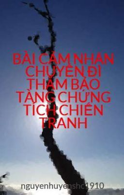 BÀI CẢM NHẬN CHUYẾN ĐI THĂM BẢO TÀNG CHỨNG TÍCH CHIẾN TRANH