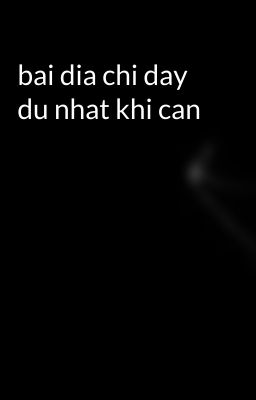 bai dia chi day du nhat khi can