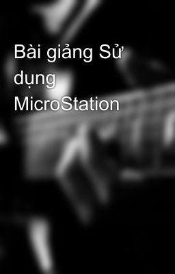 Bài giảng Sử dụng MicroStation