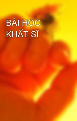 BÀI HỌC KHẤT SĨ