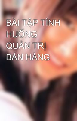 BÀI TẬP TÌNH HUỐNG QUẢN TRỊ BÁN HÀNG