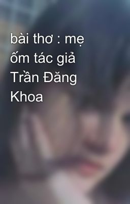 bài thơ : mẹ ốm tác giả Trần Đăng Khoa