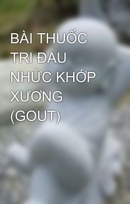 BÀI THUỐC TRI ÐAU NHỨC KHỚP XƯƠNG (GOUT)